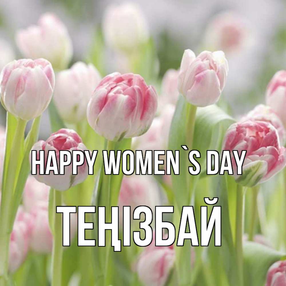 Greetings card с именем, ТЕҢІЗБАЙ happy women`s day цветы Greetings with text for free download 